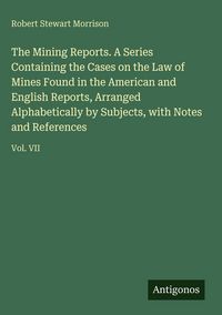 Produktbild: The Mining Reports. A Series Containing the Cases on the Law of Mines Found in the American and English Reports, Arranged Alphabetically by Subjects,