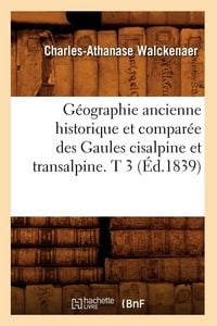 Produktbild: G&eacute;ographie ancienne historique et compar&eacute;e des Gaules cisalpine et transalpine. T 3 (&Eacute;d.1839)