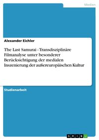 Produktbild: The Last Samurai - Transdisziplin&auml;re Filmanalyse unter besonderer Ber&uuml;cksichtigung der medialen Inszenierung der au&szlig;ereurop&auml;ischen Kultur