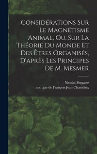 Produktbild: Consid&eacute;rations sur le magn&eacute;tisme animal, ou, sur la th&eacute;orie du monde et des &ecirc;tres organis&eacute;s, d'apr&egrave;s les principes de M. Mesmer