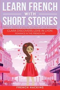 Produktbild: Learn French With Short Stories - Parallel French & English Vocabulary for Beginners. Clara Discovers Love in Lyon