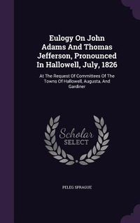 Produktbild: Eulogy On John Adams And Thomas Jefferson, Pronounced In Hallowell, July, 1826