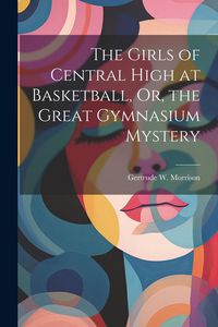 Produktbild: The Girls of Central High at Basketball, Or, the Great Gymnasium Mystery