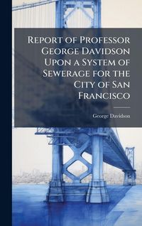 Produktbild: Report of Professor George Davidson Upon a System of Sewerage for the City of San Francisco
