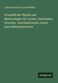 Produktbild: Grundri&szlig; der Physik und Meteorologie: f&uuml;r Lyceen, Gymnasien, Gewerbe- und Realschulen, sowie zum Selbstunterrichte
