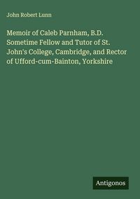 Produktbild: Memoir of Caleb Parnham, B.D. Sometime Fellow and Tutor of St. John's College, Cambridge, and Rector of Ufford-cum-Bainton, Yorkshire