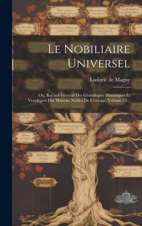 Produktbild: Le Nobiliaire Universel: Ou, Recueil G&eacute;n&eacute;ral Des G&eacute;n&eacute;alogies Historiques Et Veridiques Des Maisons Nobles De L'europe, Volume 22...