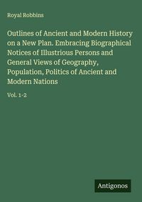 Produktbild: Outlines of Ancient and Modern History on a New Plan. Embracing Biographical Notices of Illustrious Persons and General Views of Geography, Population