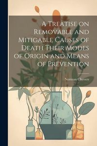 Produktbild: A Treatise on Removable and Mitigable Causes of Death Their Modes of Origin and Means of Prevention