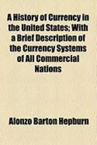 Produktbild: A History of Currency in the United States; With a Brief Description of the Currency Systems of All Commercial Nations