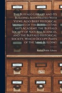 Produktbild: The Buffalo Library and its Building. Illustrated With Views. Also Brief Historical Sketches of the Buffalo Fine Arts Academy, the Buffalo Society of