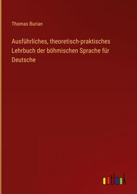 Produktbild: Ausf&uuml;hrliches, theoretisch-praktisches Lehrbuch der b&ouml;hmischen Sprache f&uuml;r Deutsche
