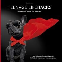 Produktbild: Teenage Lifehacks - raus aus der Schule rein ins Leben: Dein ultimativer Teenager-Ratgeber f&uuml;r Mindset, Finanzen und Lebenskompetenz