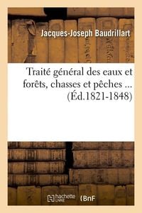 Produktbild: Trait&eacute; G&eacute;n&eacute;ral Des Eaux Et For&ecirc;ts, Chasses Et P&ecirc;ches (&Eacute;d.1821-1848)