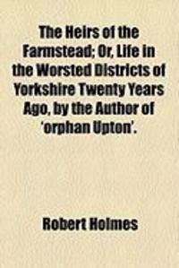 Produktbild: The Heirs of the Farmstead; Or, Life in the Worsted Districts of Yorkshire Twenty Years Ago, by the Author of 'Orphan Upton'.