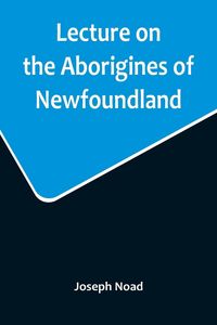 Produktbild: Lecture on the Aborigines of Newfoundland; Delivered Before the Mechanics' Institute, at St. John's, Newfoundland, on Monday, 17th January, 1859