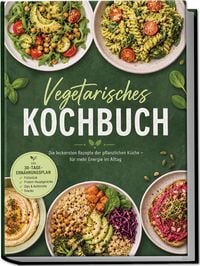 Produktbild: Vegetarisches Kochbuch: Die leckersten Rezepte der pflanzlichen K&uuml;che &ndash; f&uuml;r mehr Energie im Alltag &ndash; inkl. 30-Tage-Ern&auml;hrungsplan, Fr&uuml;hst&uuml;ck, Protein-Hauptgerichte, Dips & Aufstriche, Snacks