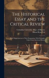 Produktbild: The Historical Essay and the Critical Review; Some Suggestions as to Their Preparation, With Examples Taken From American History