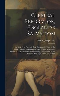 Produktbild: Clerical Reform, or, England's Salvation: Shewing [!] its Necessity by a Comparative State of the Landed Property, in Respect to Taxes, Funds, Mortgag