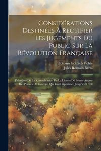 Produktbild: Consid&eacute;rations Destin&eacute;es &Agrave; Rectifier Les Jugements Du Public Sur La R&eacute;volution Fran&ccedil;aise: Pr&eacute;c&eacute;d&eacute;es De La Revendication De La Liberte De Penser Aupr&eacute;s