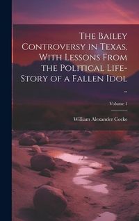 Produktbild: The Bailey Controversy in Texas, With Lessons From the Political Life-story of a Fallen Idol ..; Volume 1