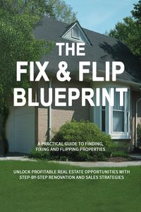 Produktbild: The Fix & Flip Blueprint: A Practical Guide to Finding, Fixing, and Flipping Properties (Money and Investing Series, #10)