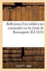 Produktbild: R&eacute;flexions d'Un Soldat &Agrave; Ses Camarades Sur La Chute de Buonaparte