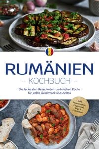 Produktbild: Rum&auml;nien Kochbuch: Die leckersten Rezepte der rum&auml;nischen K&uuml;che f&uuml;r jeden Geschmack und Anlass - inkl. Brotrezepten, Fingerfood, Dips & Getr&auml;nken
