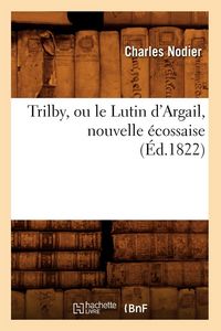 Produktbild: Trilby, ou le Lutin d'Argail, nouvelle &eacute;cossaise, (&Eacute;d.1822)