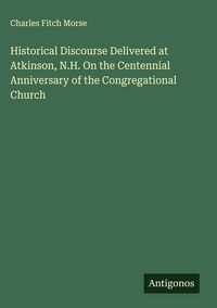 Produktbild: Historical Discourse Delivered at Atkinson, N.H. On the Centennial Anniversary of the Congregational Church