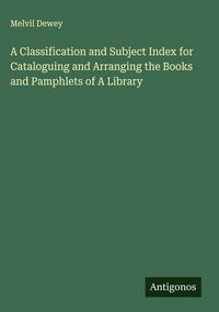 Produktbild: A Classification and Subject Index for Cataloguing and Arranging the Books and Pamphlets of A Library