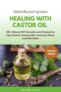 Produktbild: Healing with Castor Oil: 100+ Natural DIY Remedies and Recipes for Hair Growth, Glowing Skin, Immunity Boost and Pain Relief (Unlock the power of natu
