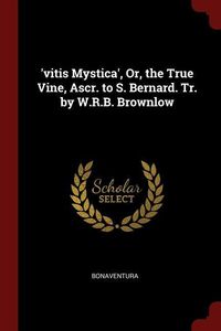 Bild vom Artikel 'vitis Mystica', Or, the True Vine, Ascr. to S. Bernard. Tr. by W.R.B. Brownlow vom Autor Bonaventura