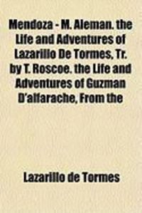 Produktbild: Mendoza - M. Aleman. the Life and Adventures of Lazarillo de Tormes, Tr. by T. Roscoe. the Life and Adventures of Guzman D'Alfarache, from the