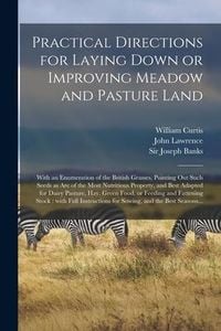 Produktbild: Practical Directions for Laying Down or Improving Meadow and Pasture Land: With an Enumeration of the British Grasses, Pointing out Such Seeds as Are