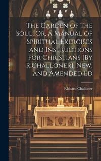Produktbild: The Garden of the Soul, Or, a Manual of Spiritual Exercises and Instructions for Christians [By R.Challoner]. New, and Amended Ed