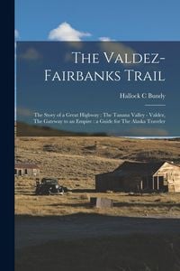 Produktbild: The Valdez-Fairbanks Trail: The Story of a Great Highway: The Tanana Valley - Valdez, The Gateway to an Empire: a Guide for The Alaska Traveler