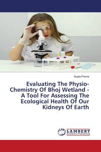 Produktbild: Evaluating The Physio-Chemistry Of Bhoj Wetland - A Tool For Assessing The Ecological Health Of Our Kidneys Of Earth