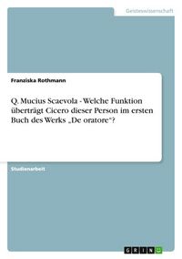 Produktbild: Q. Mucius Scaevola - Welche Funktion &uuml;bertr&auml;gt Cicero dieser Person im ersten Buch des Werks "De oratore"?