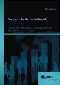 Produktbild: Der deutsche Gesundheitsmarkt: Risiken und Potenziale f&uuml;r den Handelsmarkt der Zukunft