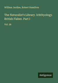 Produktbild: The Naturalist's Library. Ichthyology. British Fishes. Part I