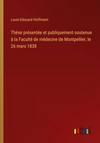 Produktbild: Th&egrave;se pr&eacute;sent&eacute;e et publiquement soutenue &agrave; la Facult&eacute; de m&eacute;decine de Montpellier, le 26 mars 1838