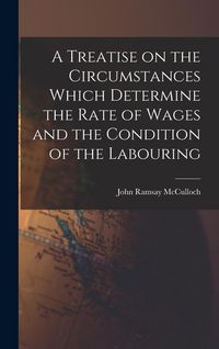 Produktbild: A Treatise on the Circumstances Which Determine the Rate of Wages and the Condition of the Labouring
