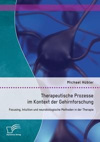 Produktbild: Therapeutische Prozesse im Kontext der Gehirnforschung: Focusing, Intuition und neurobiologische Methoden in der Therapie