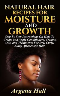 Produktbild: Natural Hair Recipes For Moisture and Growth: Step By Step Instructions On How To Create and Apply Conditioners, Creams, Oils, and Treatments For Dry,