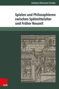 Produktbild: Spielen und Philosophieren zwischen Sp&auml;tmittelalter und Fr&uuml;her Neuzeit