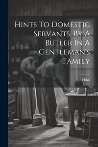 Produktbild: Hints To Domestic Servants, By A Butler In A Gentleman's Family