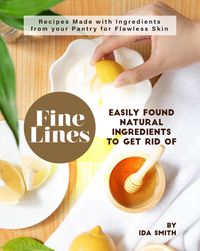 Produktbild: Easily Found Natural Ingredients to Get Rid of Fine Lines: Recipes Made with Ingredients from your Pantry for Flawless Skin