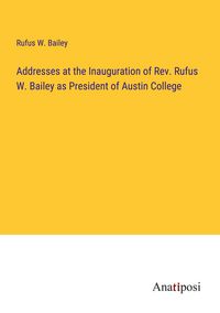 Produktbild: Addresses at the Inauguration of Rev. Rufus W. Bailey as President of Austin College