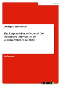 Produktbild: The Responsibility to Protect? Die humanit&auml;re Intervention im v&ouml;lkerrechtlichen Kontext